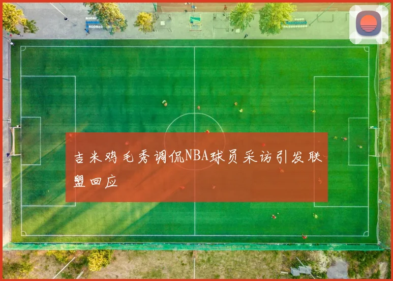 吉米鸡毛秀调侃NBA球员采访引发联盟回应