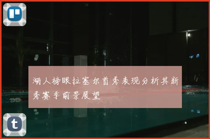 湖人榜眼拉塞尔首秀表现分析其新秀赛季前景展望