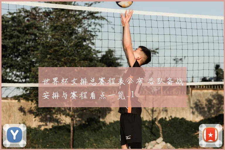 世界杯女排总赛程表公布 各队备战安排与赛程看点一览_1