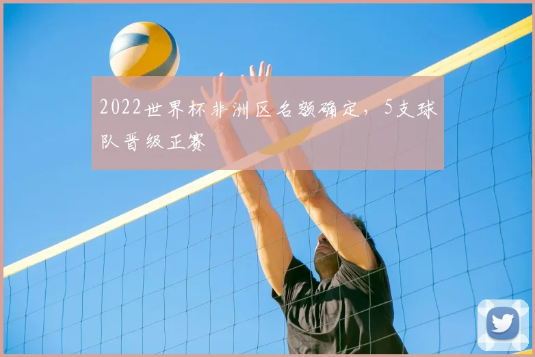 2022世界杯非洲区名额确定,5支球队晋级正赛