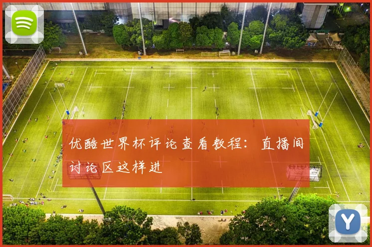 优酷世界杯评论查看教程:直播间讨论区这样进