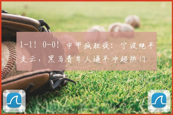1-1!0-0!中甲疯狂夜:宁波绝平支云,黑马青年人逼平冲超热门