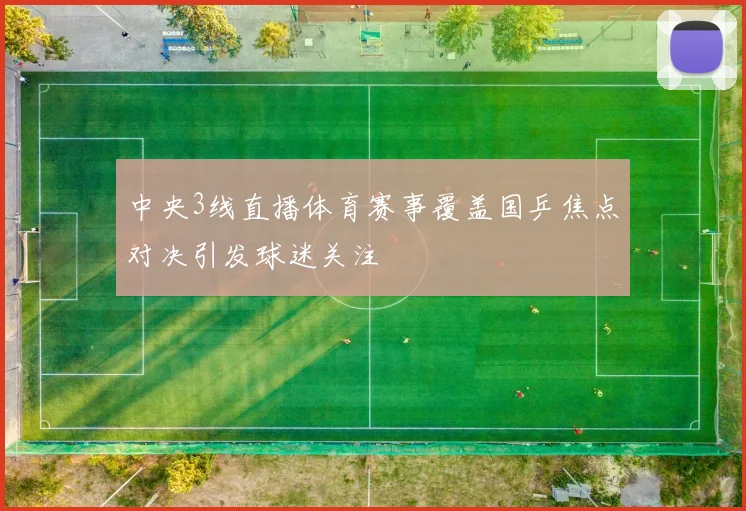 中央3线直播体育赛事覆盖国乒焦点对决引发球迷关注