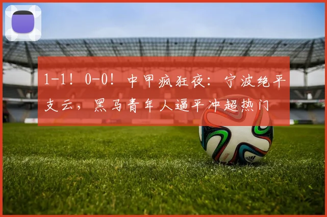 1-1!0-0!中甲疯狂夜:宁波绝平支云,黑马青年人逼平冲超热门