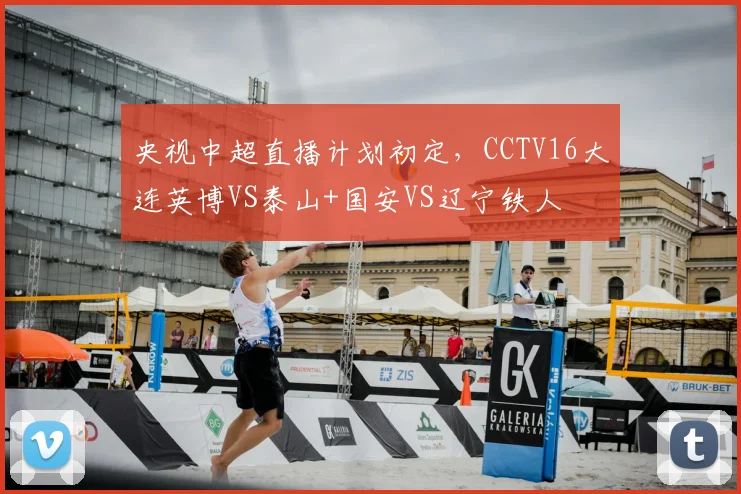 央视中超直播计划初定,CCTV16大连英博VS泰山+国安VS辽宁铁人
