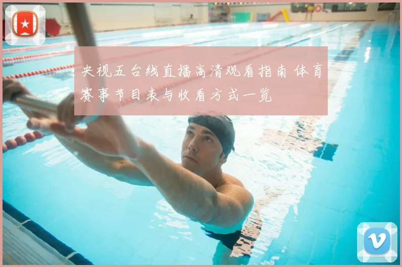 央视五台线直播高清观看指南 体育赛事节目表与收看方式一览