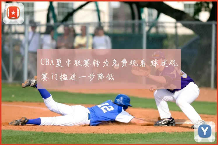 CBA夏季联赛转为免费观看 球迷观赛门槛进一步降低