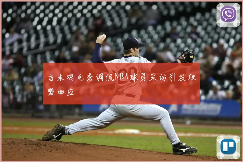 吉米鸡毛秀调侃NBA球员采访引发联盟回应