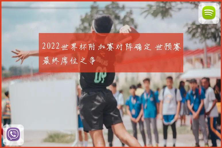 2022世界杯附加赛对阵确定 世预赛最终席位之争