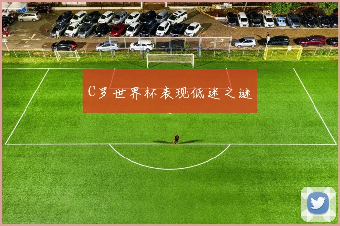 C罗世界杯表现低迷之谜