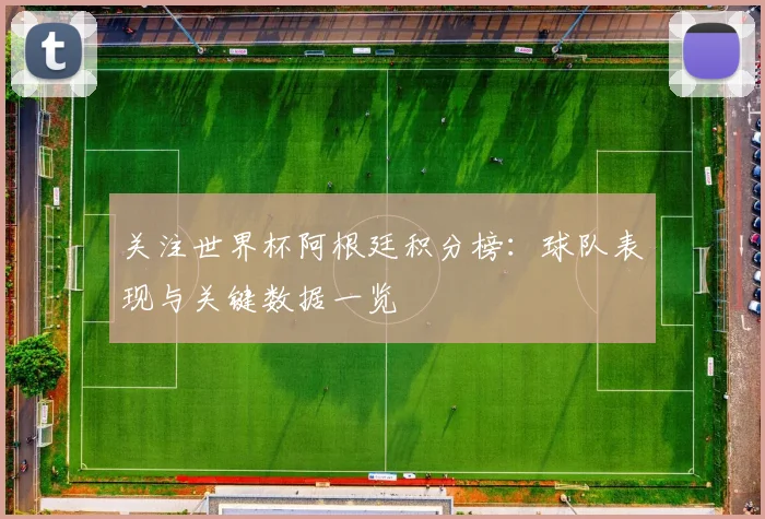 关注世界杯阿根廷积分榜:球队表现与关键数据一览