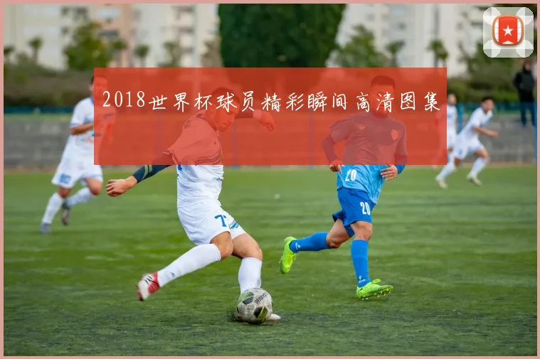 2018世界杯球员精彩瞬间高清图集
