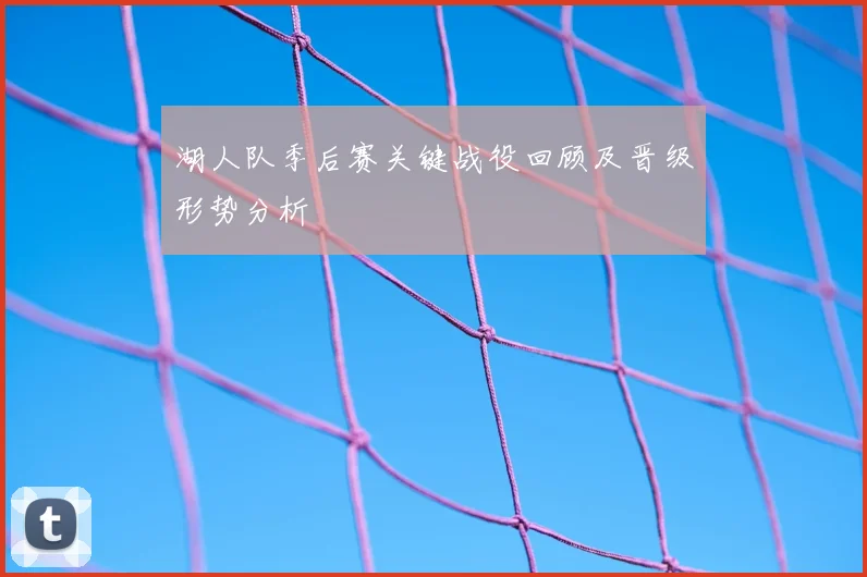 湖人队季后赛关键战役回顾及晋级形势分析