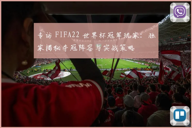 专访 FIFA22 世界杯冠军玩家：独家揭秘夺冠阵容与实战策略