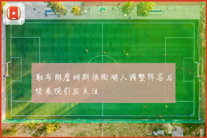 勒布朗詹姆斯领衔湖人调整阵容后续表现引发关注