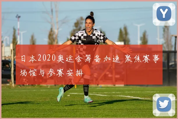日本2020奥运会筹备加速 聚焦赛事场馆与参赛安排