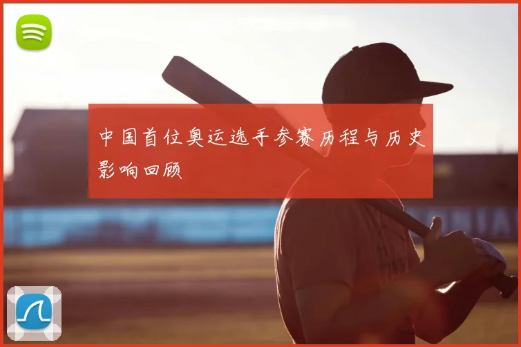 中国首位奥运选手参赛历程与历史影响回顾