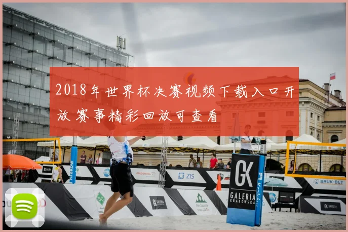 2018年世界杯决赛视频下载入口开放 赛事精彩回放可查看