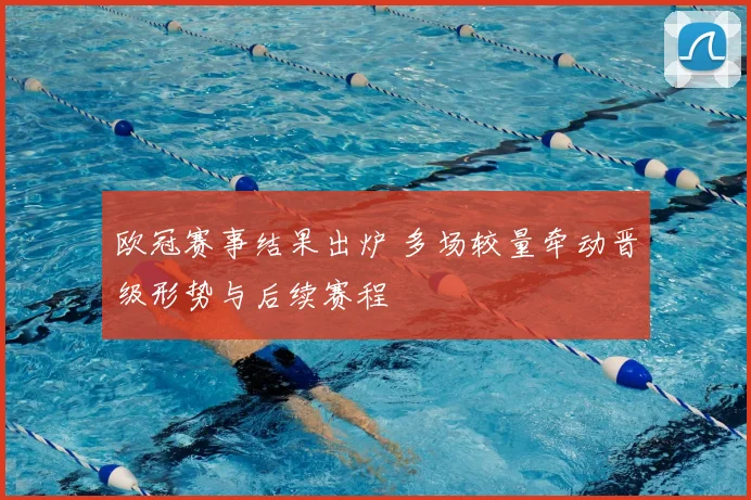 欧冠赛事结果出炉 多场较量牵动晋级形势与后续赛程