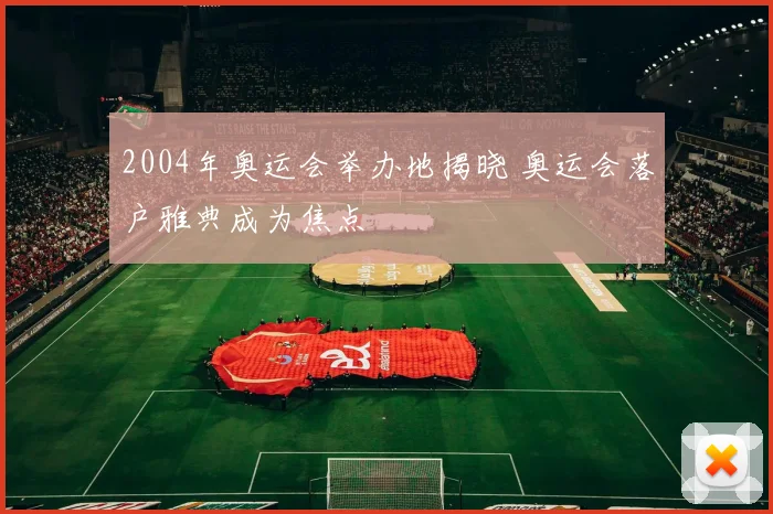 2004年奥运会举办地揭晓 奥运会落户雅典成为焦点