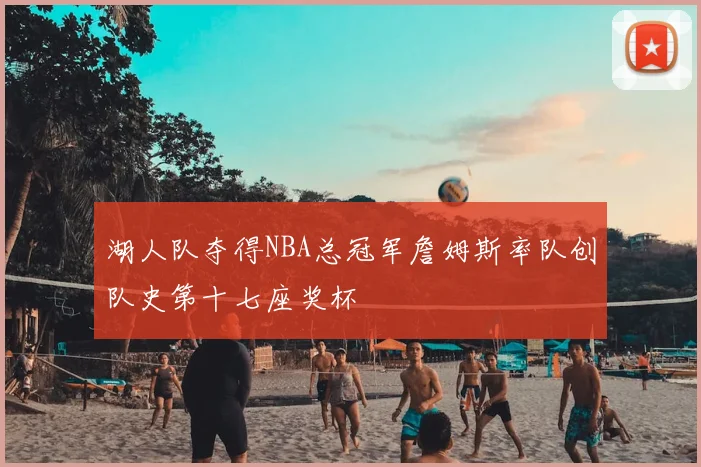 湖人队夺得NBA总冠军詹姆斯率队创队史第十七座奖杯