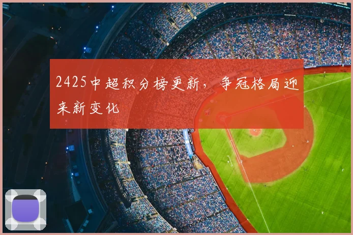 2425中超积分榜更新,争冠格局迎来新变化