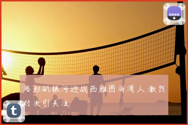 洛杉矶银河迎战西雅图海湾人 激烈对决引关注