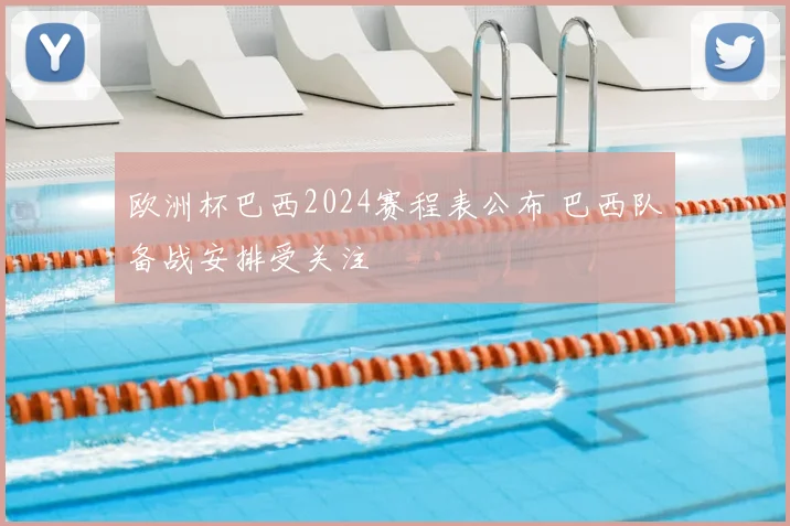 欧洲杯巴西2024赛程表公布 巴西队备战安排受关注