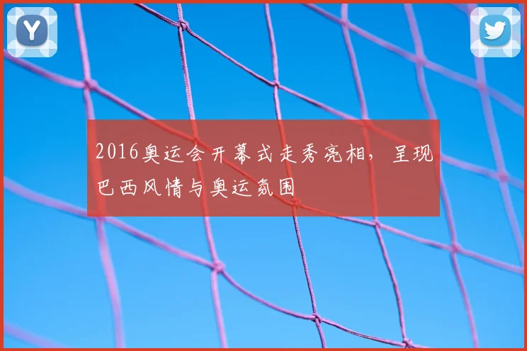 2016奥运会开幕式走秀亮相,呈现巴西风情与奥运氛围