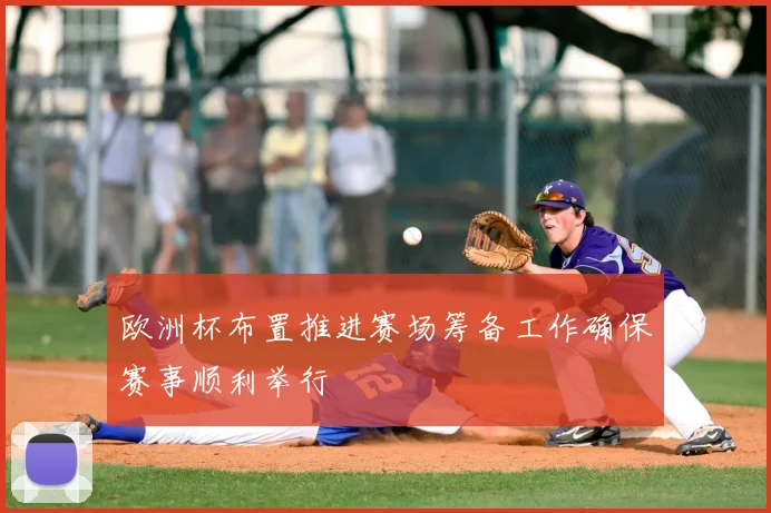 欧洲杯布置推进赛场筹备工作确保赛事顺利举行