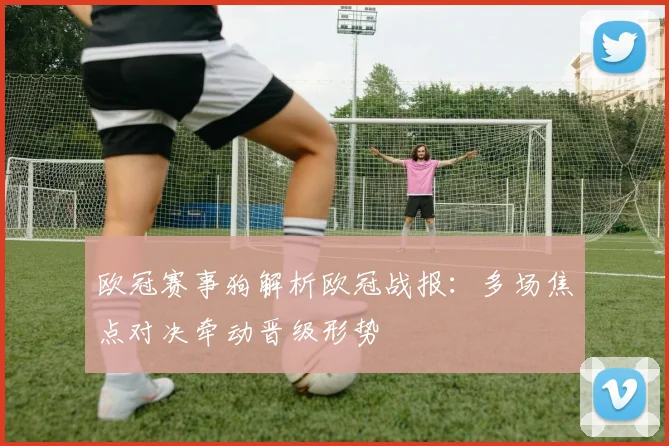 欧冠赛事狗解析欧冠战报:多场焦点对决牵动晋级形势