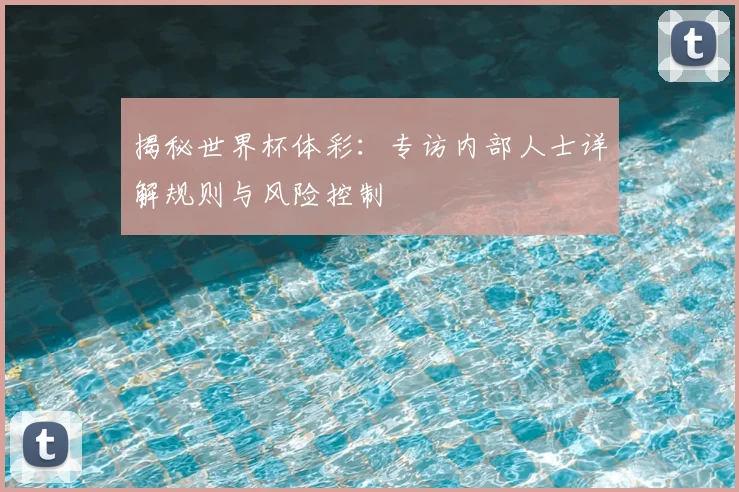 揭秘世界杯体彩：专访内部人士详解规则与风险控制