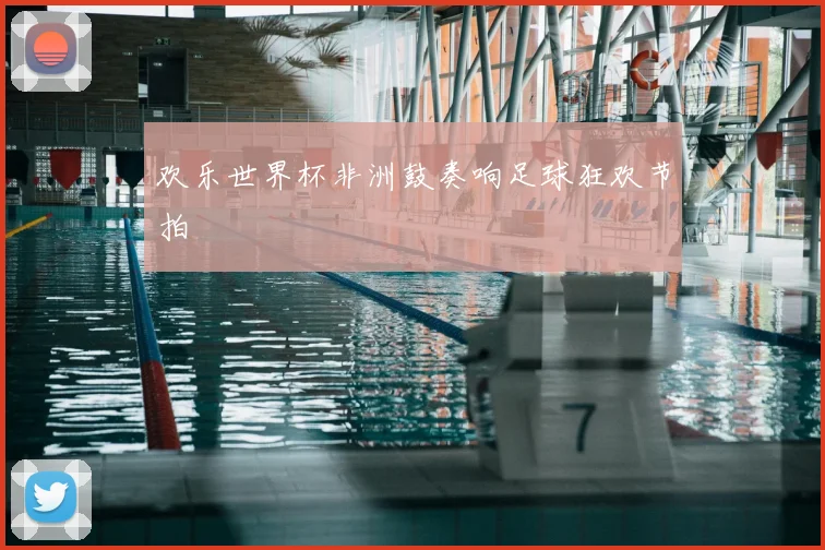欢乐世界杯非洲鼓奏响足球狂欢节拍