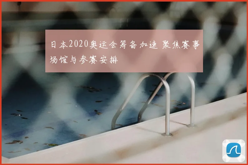 日本2020奥运会筹备加速 聚焦赛事场馆与参赛安排