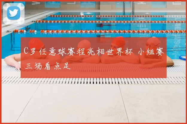 C罗任意球赛程亮相世界杯 小组赛三场看点足