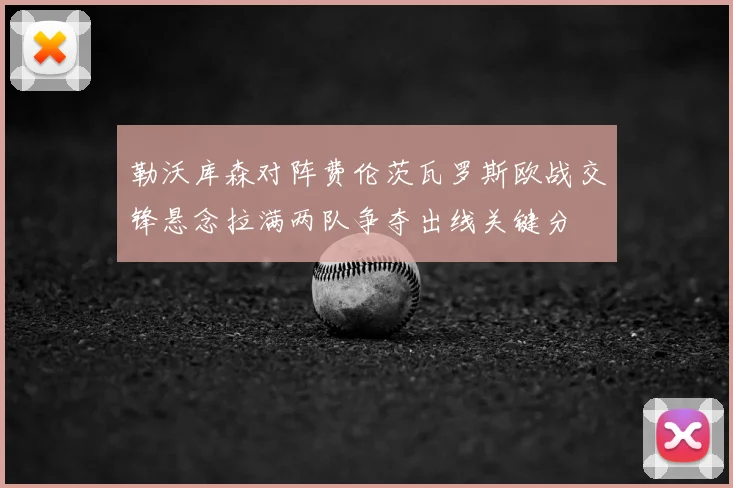 勒沃库森对阵费伦茨瓦罗斯欧战交锋悬念拉满两队争夺出线关键分