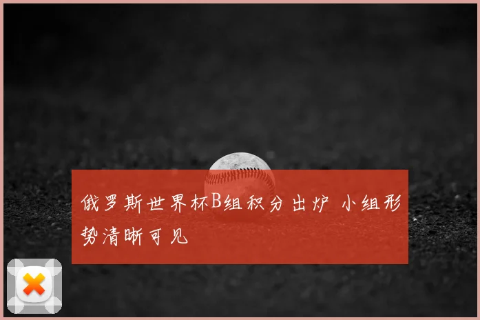 俄罗斯世界杯B组积分出炉 小组形势清晰可见
