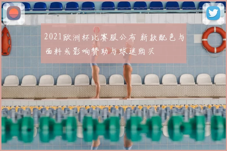 2021欧洲杯比赛服公布 新款配色与面料或影响赞助与球迷购买