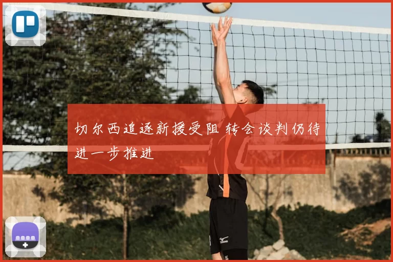 切尔西追逐新援受阻 转会谈判仍待进一步推进