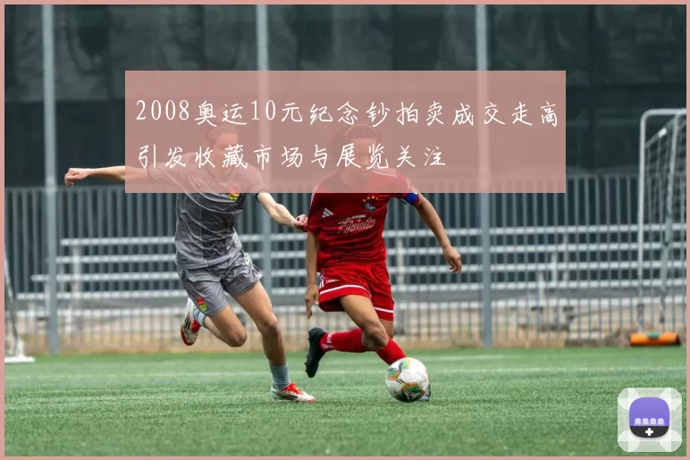 2008奥运10元纪念钞拍卖成交走高引发收藏市场与展览关注