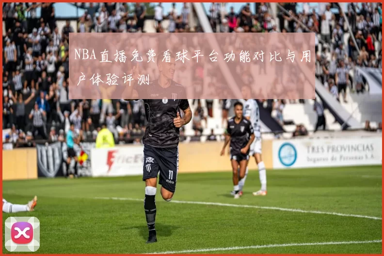 NBA直播免费看球平台功能对比与用户体验评测