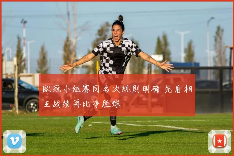 欧冠小组赛同名次规则明确 先看相互战绩再比净胜球