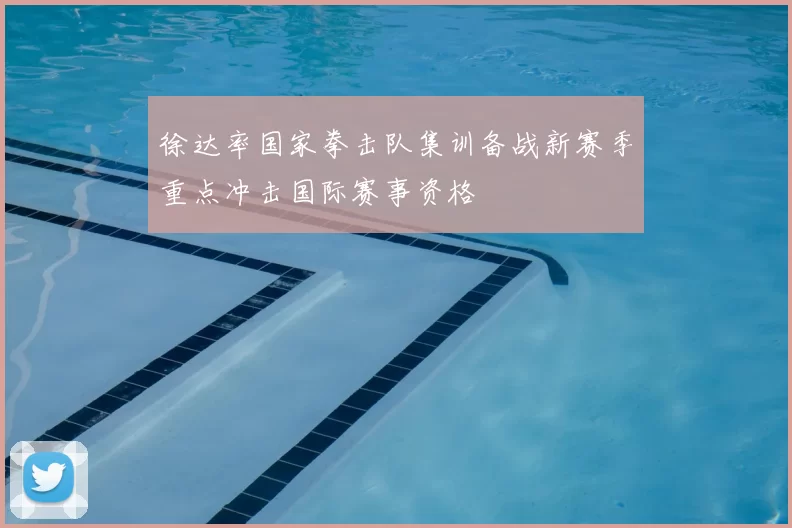 徐达率国家拳击队集训备战新赛季重点冲击国际赛事资格