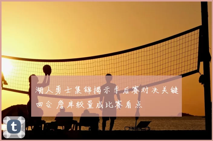 湖人勇士集锦揭示季后赛对决关键回合 詹库较量成比赛看点