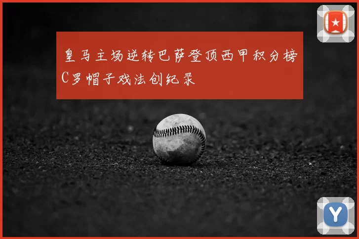 皇马主场逆转巴萨登顶西甲积分榜C罗帽子戏法创纪录