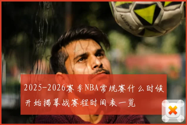 2025-2026赛季NBA常规赛什么时候开始揭幕战赛程时间表一览