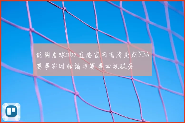 低调看球nba直播官网高清更新NBA赛事实时转播与赛事回放服务