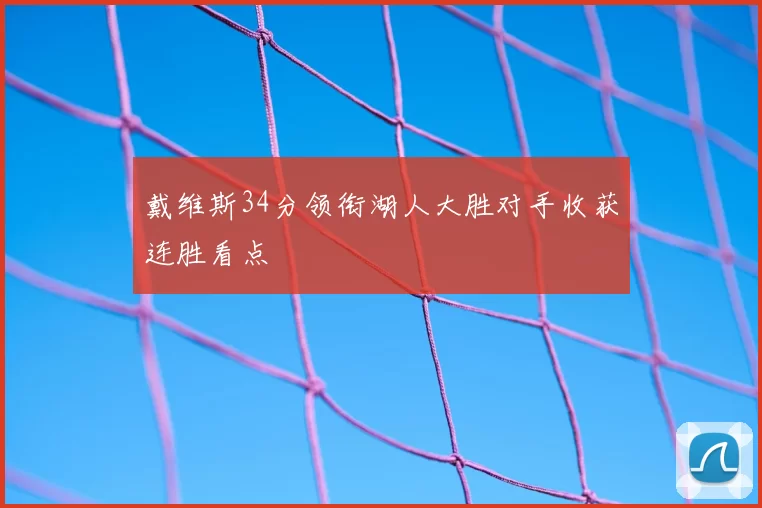 戴维斯34分领衔湖人大胜对手收获连胜看点