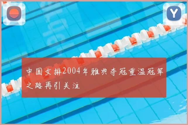 中国女排2004年雅典夺冠重温冠军之路再引关注