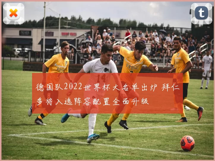 德国队2022世界杯大名单出炉 拜仁多将入选阵容配置全面升级